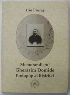 MEMORANDISTUL GHERASIM DOMIDE , PROTOPOP AL BISTRITEI de ILIE PIORAS , 2017 , DEDICATIE * foto