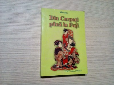 DIN CARPATI PANA LA FUJI - Mihai Epure - 2000, 415 p. cu ilustratii anexate foto