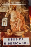 MICHAEL MENTOR - IISUS DA, BISERICA NU (ISUS, BIBLIA, SCRIPTURA, TESTAMENT)