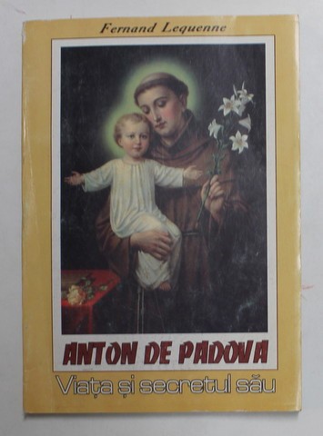ANTON DE PADOVA ( 1195 - 1231 ) - VIATA SI SECRETUL SAU de FERNAND LEQUENNE , 1992