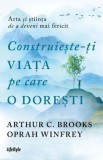 Cumpara ieftin Construieste-ti viata pe care o doresti. Arta si stiinta de a deveni mai fericit/Arthur C. Brooks, Oprah Winfrey, Lifestyle Publishing