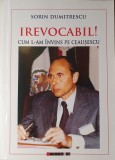 Sorin Dumitrescu, Irevocabil! Cum l-am invins pe Ceausescu, Editura: Eikon, 2016 (carte rara)