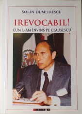 Sorin Dumitrescu, Irevocabil! Cum l-am invins pe Ceausescu, Editura: Eikon, 2016 (carte rara)