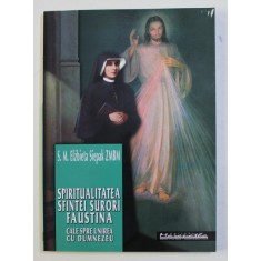 SPIRITUALITATEA SFINTEI SURORI FAUSTINA - CALE SPRE UNIREA CU DUMNEZEU de S.M. ELZBIETA SIEPAK ZMBM , 2008
