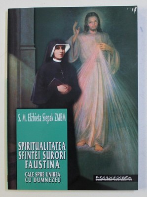 SPIRITUALITATEA SFINTEI SURORI FAUSTINA - CALE SPRE UNIREA CU DUMNEZEU de S.M. ELZBIETA SIEPAK ZMBM , 2008 foto