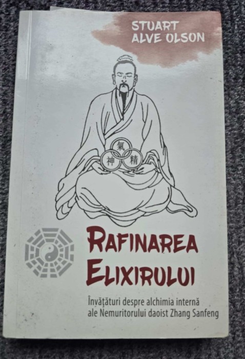 Rafinarea Elixirului - Invataturi despre alchimia interna ale Nemuritorului daoist Zhang Sanfeng, de Stuart Alve Olson, 2019, 288 pagini, stare f buna