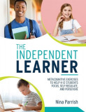 The Independent Learner: Metacognitive Exercises to Help K-12 Students Focus, Self-Regulate, and Persevere (Teacher&#039;s Guide to Implementing Res