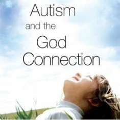 Autism and the God Connection: Redefining the Autistic Experience Through Extraordinary Accounts of Spiritual Giftedness