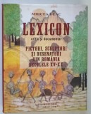 LEXICON CRITIC SI DOCUMENTAR , PICTORI , SCULPTORI SI DESENATORI DIN ROMANIA SECOLELE XV-XX de MIRCEA DEAC , 2008 *DEDICATIE