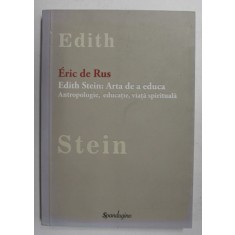 EDITH STEIN - ARTA DE A EDUCA . ANTROPOLOGIE , EDUCATIE , VIATA SPIRITUALA de ERIC DE RUS , 2015
