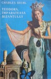 Charles Diehl - Teodora, Imparateasa Bizantului (Editia: 1991)