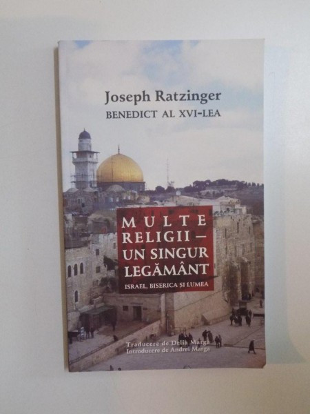 MULTE RELIGII UN SINGUR LEGAMANT , ISRAEL , BISERICA SI LUMEA de JOSEPH RATZINGER BENEDICT AL XVI - LEA , 2011