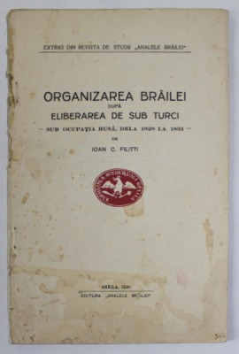 ORGANIZAREA BRAILEI DUPA ELIBERAREA DE SUB TURCI - SUB OCUPATIA RUSA , DELA 1828 LA 1834 - de IOAN C. FILITTI , 1930 foto