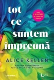 Tot ce suntem &icirc;mpreună Alice Kellen - Litera