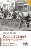 Zvonuri despre sfarsitul lumii. Album de familie: Bucuresti 1944-1953 Ed.2 - Stelian Tanase
