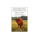Horses Never Lie about Love: The Heartwarming Story of a Remarkable Horse Who Changed My Life