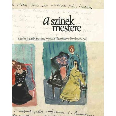 A sz&amp;iacute;nek mestere - Bartha L&amp;aacute;szl&amp;oacute; festőműv&amp;eacute;sz &amp;eacute;s illusztr&amp;aacute;tor levelez&amp;eacute;s&amp;eacute;ből - Dud&amp;aacute;s Barbara foto