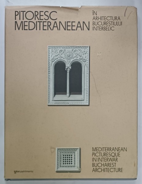 PITORESC MEDITERANEEAN IN ARHITECTURA BUCURESTIULUI INTERBELIC , ALBUM BILINGV ROMAN - ENGLEZ de DRAGOS POPESCU , 2022