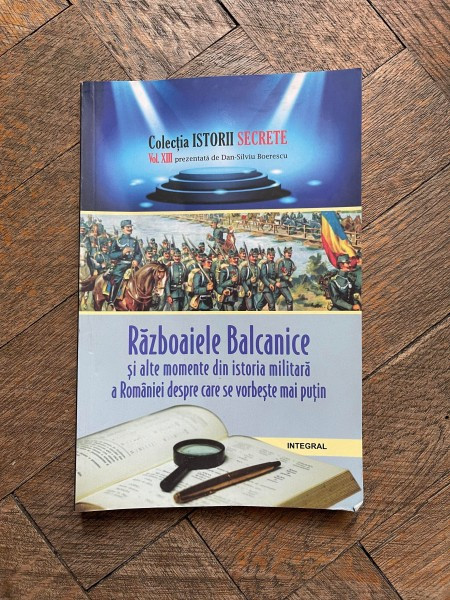 Dan Silviu Boerescu - Razboaiele Balcanice si alte momente din istoria militara a Romaniei despre care se vorbeste mai putin