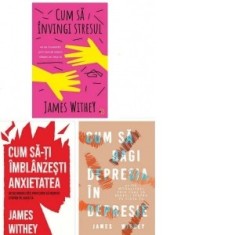 Pachet James Withey: 1. Cum sa invingi stresul; 2. Cum sa-ti imblanzesti anxietatea; 3. Cum sa bagi depresia in depresie - James Withey