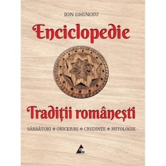 Enciclopedie - Traditii romanesti. Sarbatori, obiceiuri, credinte, mitologie, Ion Ghinoiu