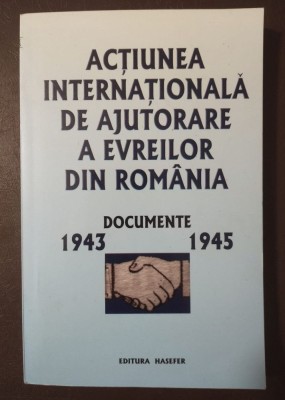 Acțiunea internațională de ajutorare a evreilor din Rom&amp;acirc;nia: documente 1943-1945 foto