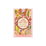 The Latina Anti-Diet: A Dietitian's Guide to Authentic Health That Celebrates Culture and Full-Flavor Living