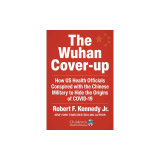 The Wuhan Cover-Up: How Us Health Officials Conspired with the Chinese Military to Hide the Origins of Covid-19