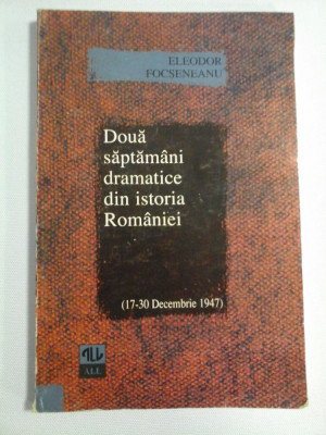 DOUA SAPTAMANI DRAMATICE DIN ISTORIA ROMANIEI 17-30 decembrie 1947 - ELEODOR FOCSENEANU - foto