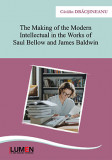 The Making of the Modern Intellectual in the Works of Saul Bellow and James Baldwin (Editia II) - Catalin DRACSINEANU