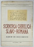 SCRIEREA CHIRILICA SLAVO - ROMANA , ALBUM DE DOCUMENTE de OLIMPIA GUTU , 1988