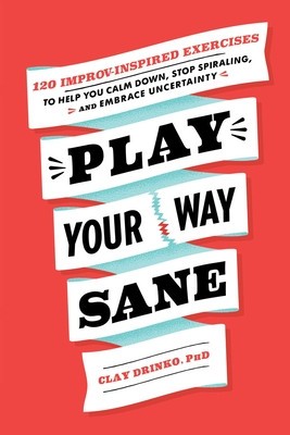 Play Your Way Sane: 120 Improv-Inspired Exercises to Help You Calm Down, Stop Spiraling, and Embrace Uncertainty foto