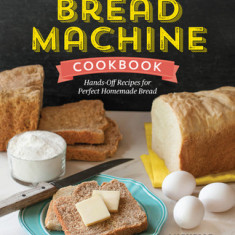 The No-Fuss Bread Machine Cookbook: Hands-Off Recipes for Perfect Homemade Bread