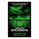 Talking with Psychopaths A Journey Into the Evil Mind: A Chilling Study of the Most Cold-Blooded, Manipulative People on Planet Earth