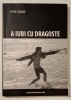 A iubi cu dragoste - Peter Teodor, cu AUTOGRAF!!, Ed. Transilvania Expres 2008