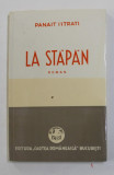 LA STAPAN , roman de PANAIT ISTRATI , 1940 , EDITIE ANASTATICA , APARUTA 2011