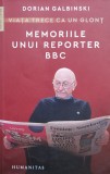 Memoriile Unui Reporter Bbc. Viata Trece Ca Un Glont - Dorian Galbinski , X109, Humanitas