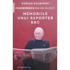 Memoriile Unui Reporter Bbc. Viata Trece Ca Un Glont - Dorian Galbinski , X109