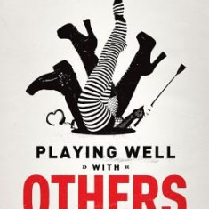 Playing Well with Others: Your Field Guide to Discovering, Exploring and Navigating the Kink, Leather and Bdsm Communities