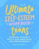 The Ultimate Self-Esteem Workbook for Teens: Overcome Insecurity, Defeat Your Inner Critic, and Live Confidently