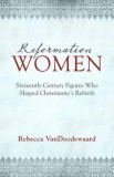 Reformation Women: Sixteenth-Century Figures Who Shaped Christianity&#039;s Rebirth