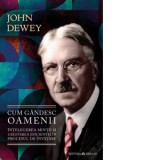 Cum gandesc oamenii - Intelegerea mintii si cresterea eficientei in procesul de invatare - John Dewey, Ovidiu Morar