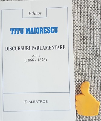 Discursuri parlamentare, vol. 1 Cu priviri asupra dezvoltarii politice a Romaniei sub domnia lui Carol I (1866-1876). Titu Maiorescu foto