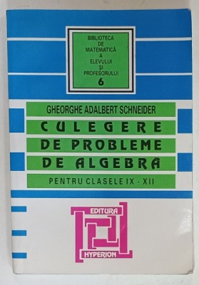 CULEGERE DE PROBLEME DE ALGEBRA , PENTRU CLASELE IX - XII de GHEORGHE ADALBERT SCHNEIDER , 2007 foto
