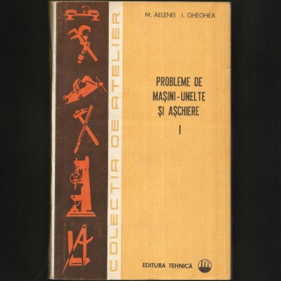 Probleme de Mașini-Unelte și Așchiere (I) Inginer M. Aelenei, Gheghea - Manualul Strungarului - Strunguri, Mașini de Frezat, Găurit și Alezat. Manual foto