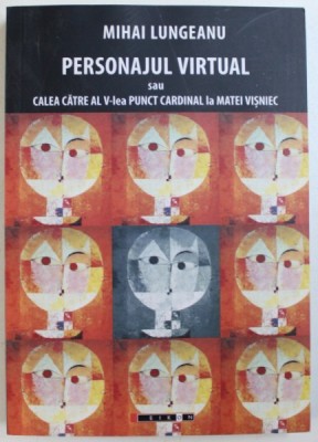 PERSONAJUL VIRTUAL SAU CALEA CATRE AL V-lea PUNCT CARDINAL LA MATEI VISNIEC, EDITIA A II-a de MIHAI LUNGEANU, 2014 foto