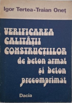 Verificarea calitatii constructiilor de beton armat si beton percomprimat - Igor Tertea, Traian Onet foto