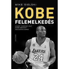 Felemelked&eacute;s - Avagy hogyan v&aacute;lt Kobe Bryant halhatatlann&aacute; - Mike Sielski