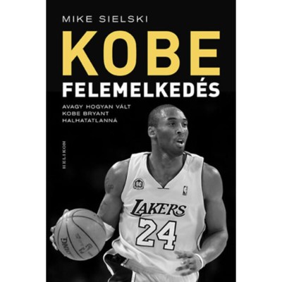 Felemelked&amp;eacute;s - Avagy hogyan v&amp;aacute;lt Kobe Bryant halhatatlann&amp;aacute; - Mike Sielski foto
