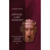 "F&eacute;nylik a mű nemesen 1-3." - V&aacute;logatott &iacute;r&aacute;sok a magyar k&ouml;z&eacute;pkori műv&eacute;szet t&ouml;rt&eacute;net&eacute;ről - Marosi Ernő